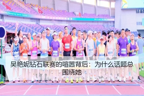吴艳妮钻石联赛的喧嚣背后：为什么话题总围绕她